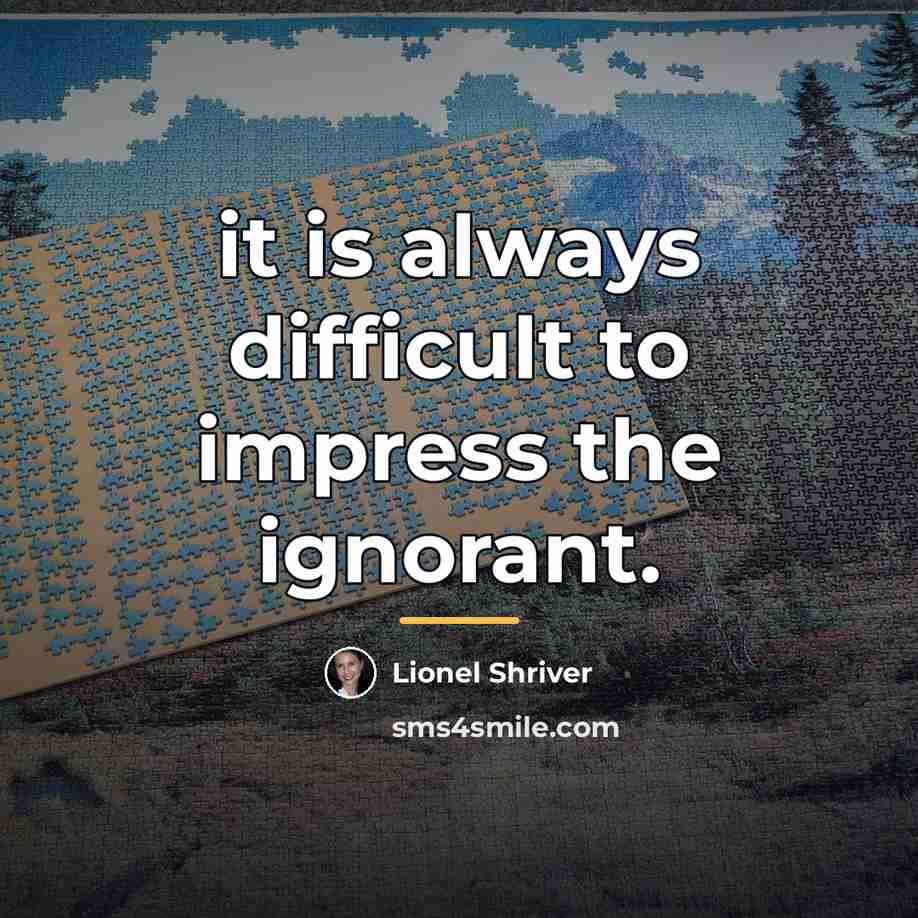 “it is always difficult to impress the ignorant.…” quote by Lionel Shriver