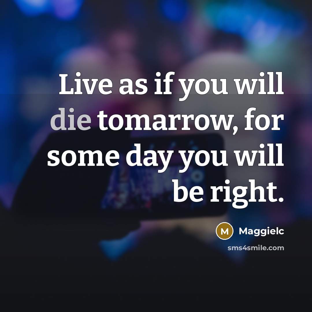 “Live as if you will die tomarrow, for some day…” quote by Maggielc