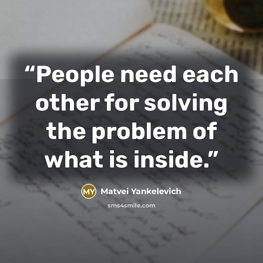 “People need each other for solving the problem of what is inside.” quote by Matvei Yankelevich