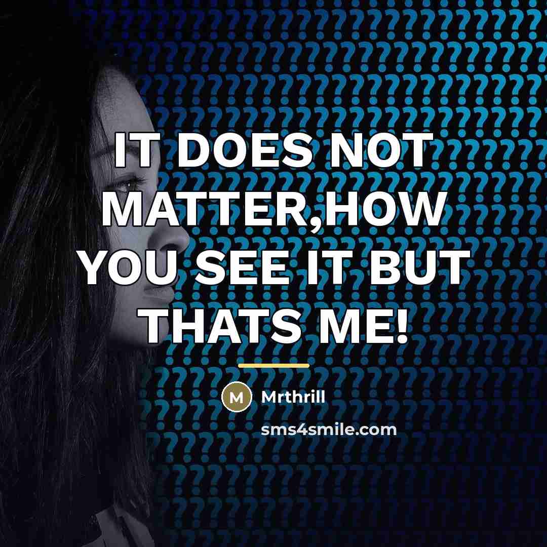 “IT DOES NOT MATTER,HOW YOU SEE IT BUT THATS ME!…” quote by Mrthrill