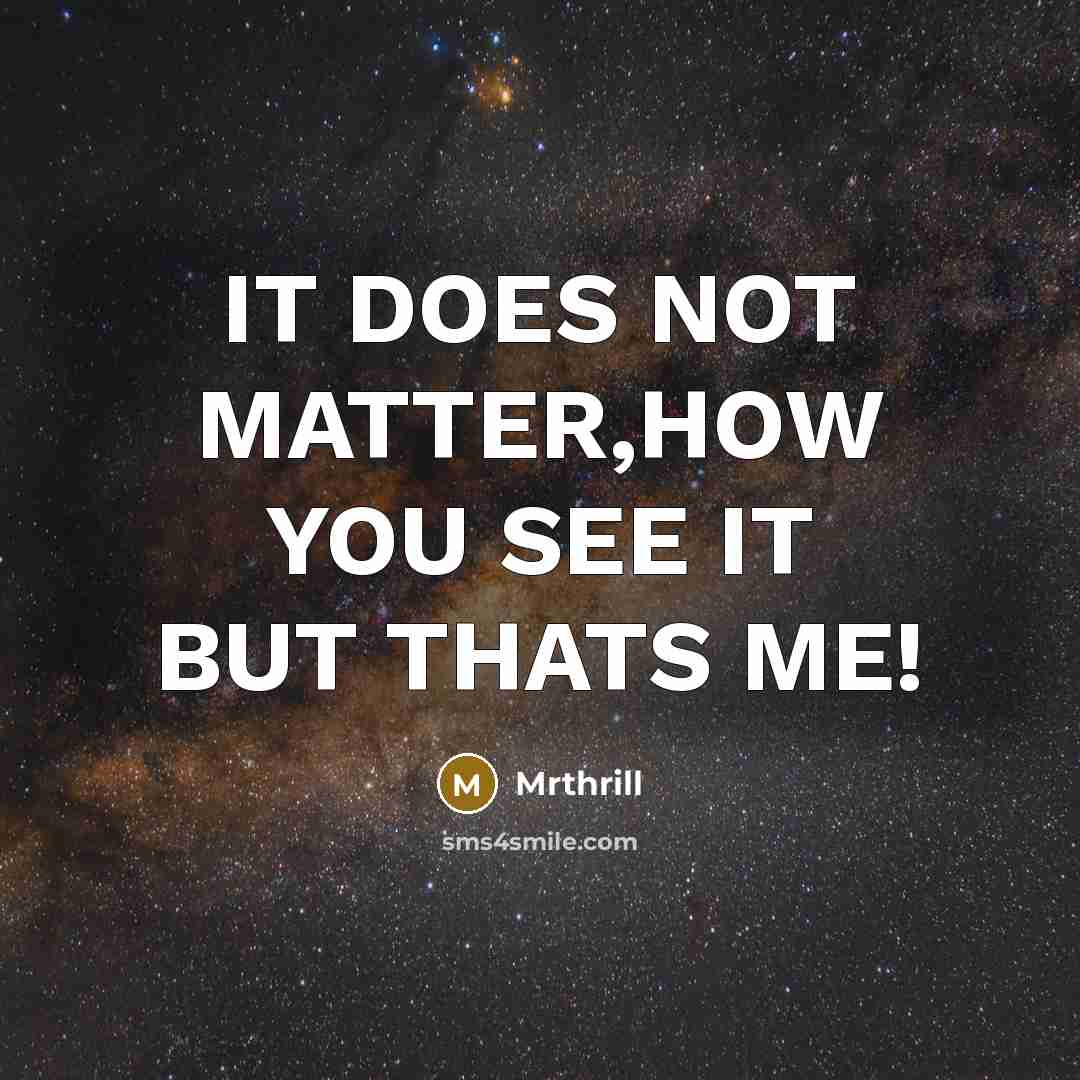 “IT DOES NOT MATTER,HOW YOU SEE IT BUT THATS ME!” quote by Mrthrill