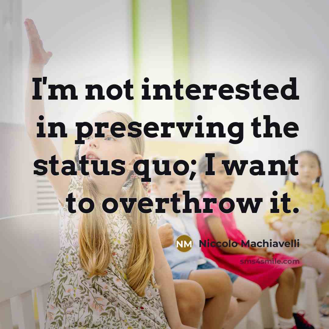 “I'm not interested in preserving the status quo; I want…” quote by Niccolo Machiavelli