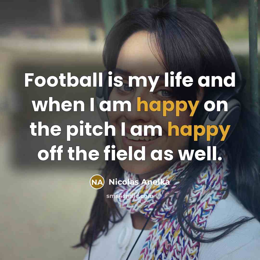 “Football is my life and when I am happy on…” quote by Nicolas Anelka