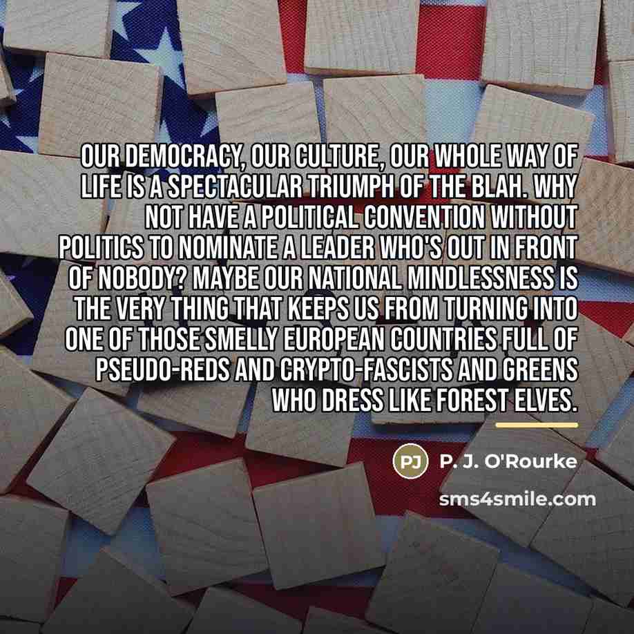 “Our democracy, our culture, our whole way of life is…” quote by P. J. O'Rourke