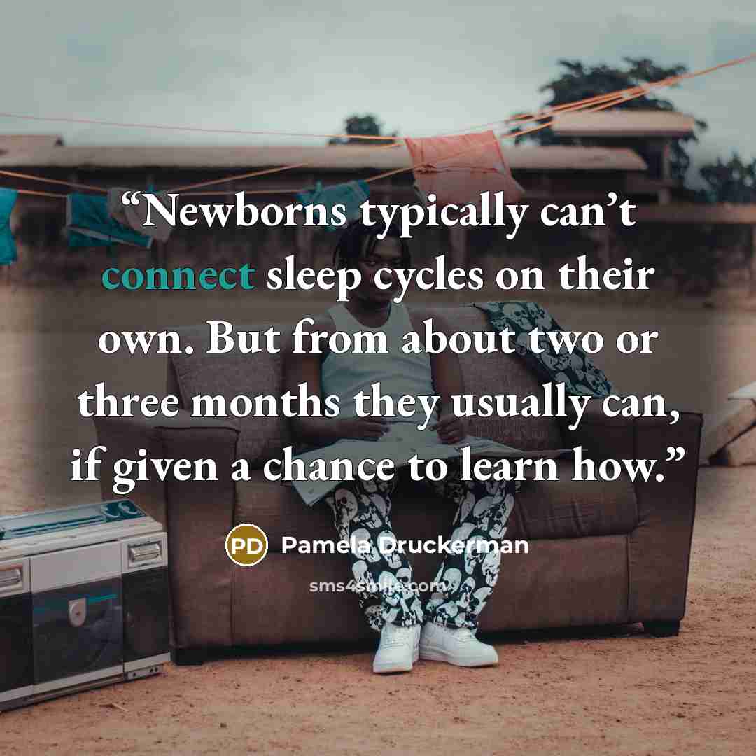 “Newborns typically can’t connect sleep cycles on their own. But from about two or three months they usually can, if given a chance to learn how.” quote by Pamela Druckerman