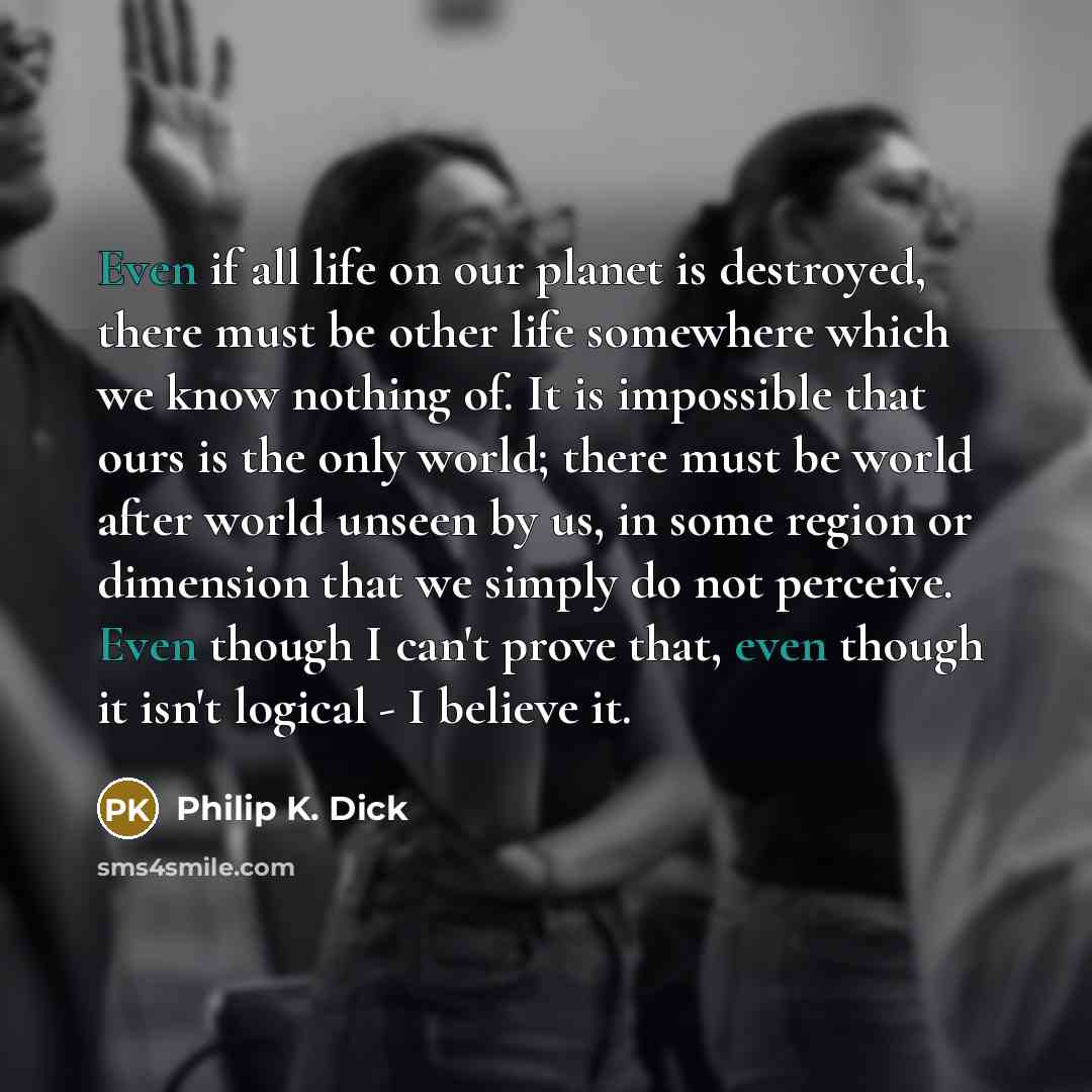 “Even if all life on our planet is destroyed, there…” quote by Philip K. Dick