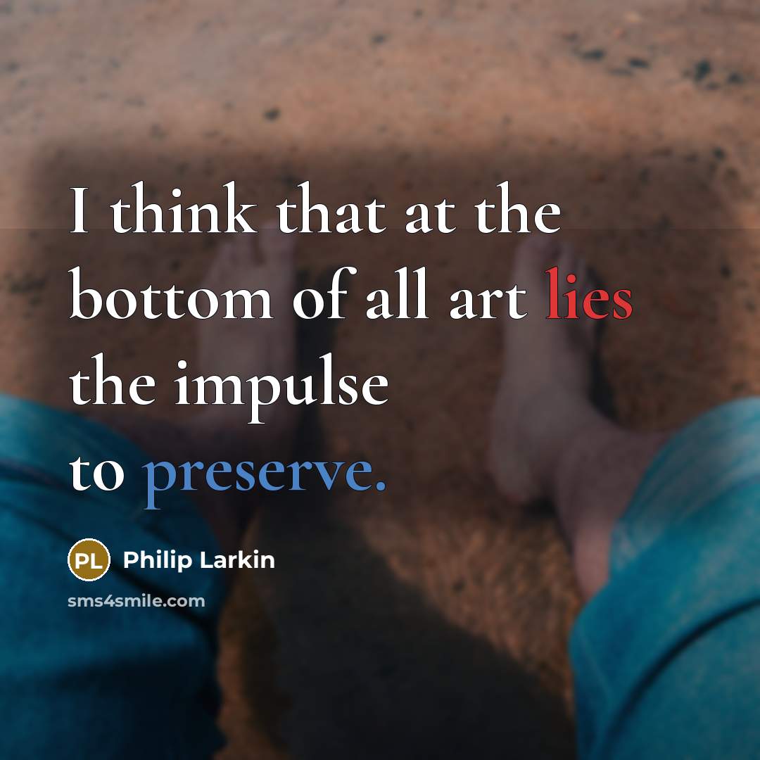“I think that at the bottom of all art lies…” quote by Philip Larkin