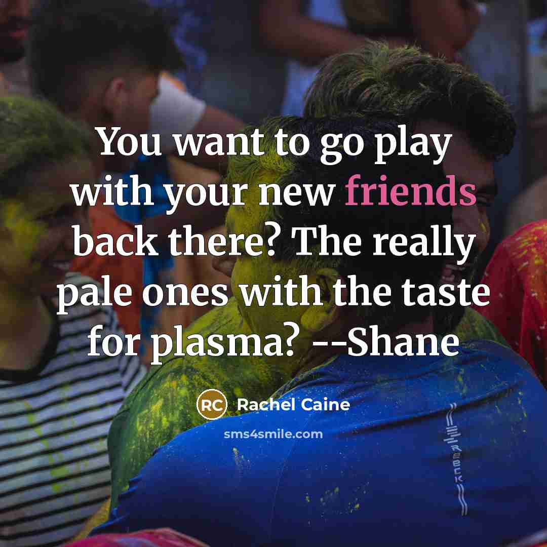 “You want to go play with your new friends back…” quote by Rachel Caine