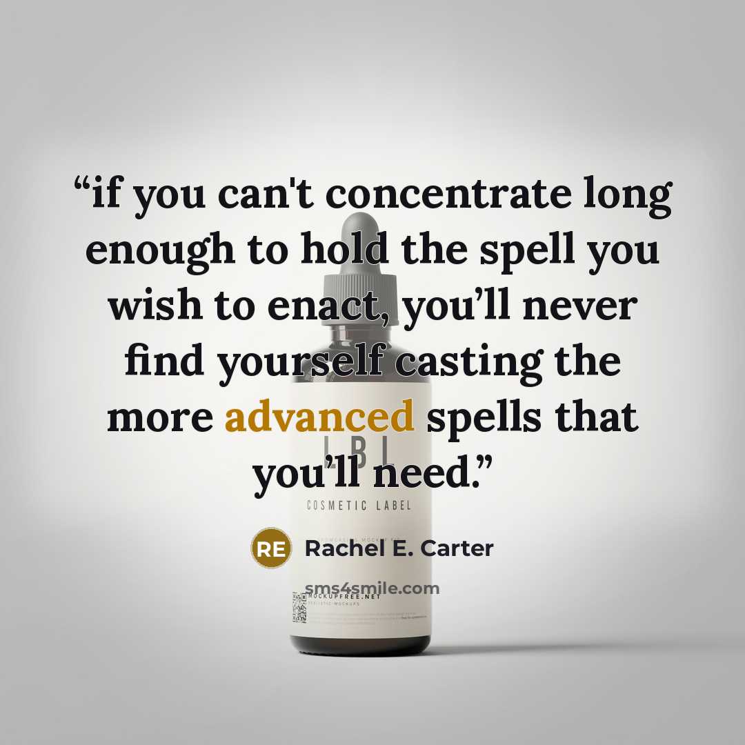 “if you can't concentrate long enough to hold the spell you wish to enact, you’ll never find yourself casting the more advanced spells that you’ll need.” quote by Rachel E. Carter