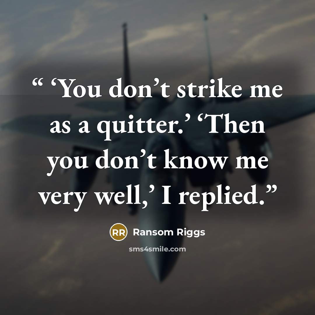“‘You don’t strike me as a quitter.’ ‘Then you don’t know me very well,’ I replied.” quote by Ransom Riggs