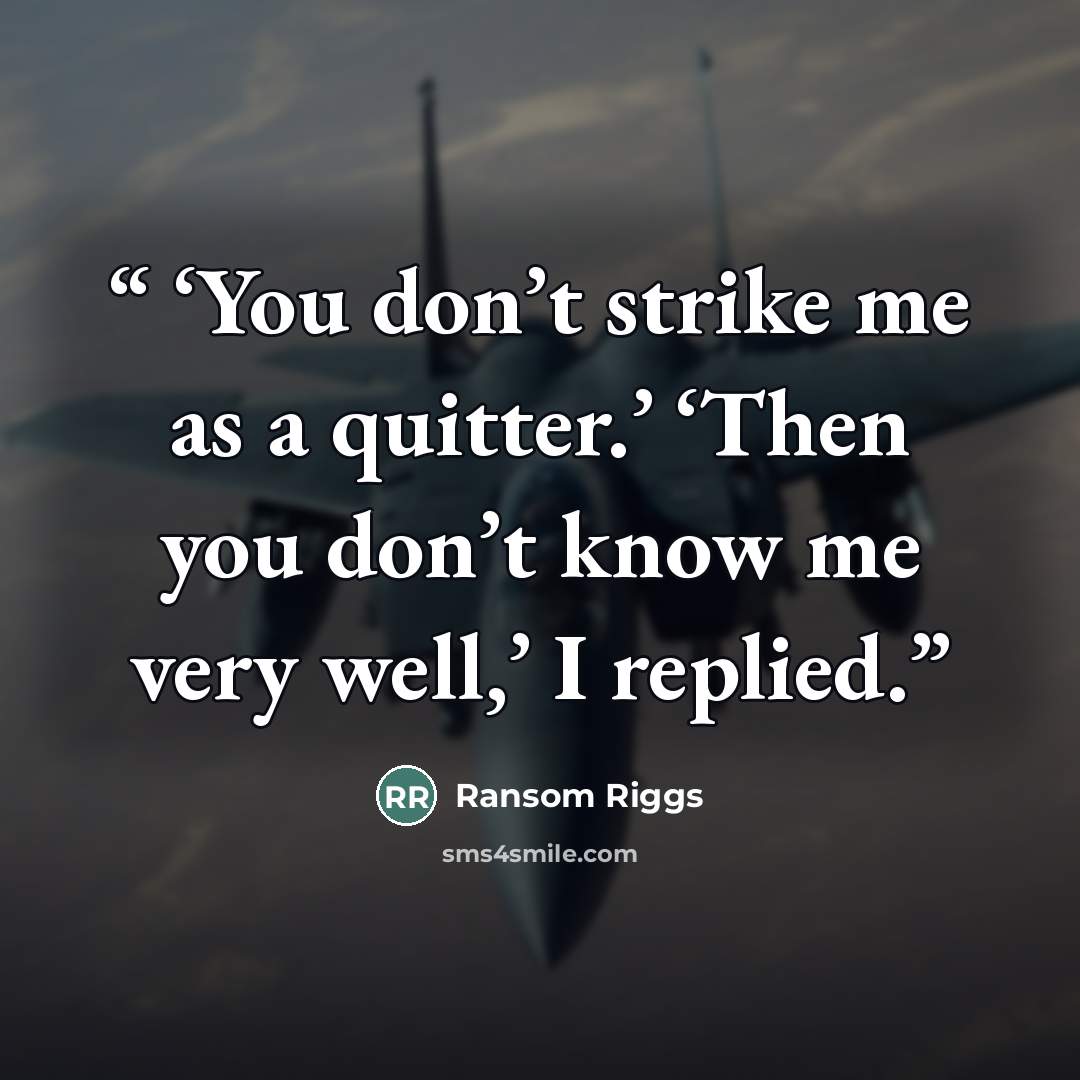 “‘You don’t strike me as a quitter.’ ‘Then you don’t know me very well,’ I replied.” quote by Ransom Riggs