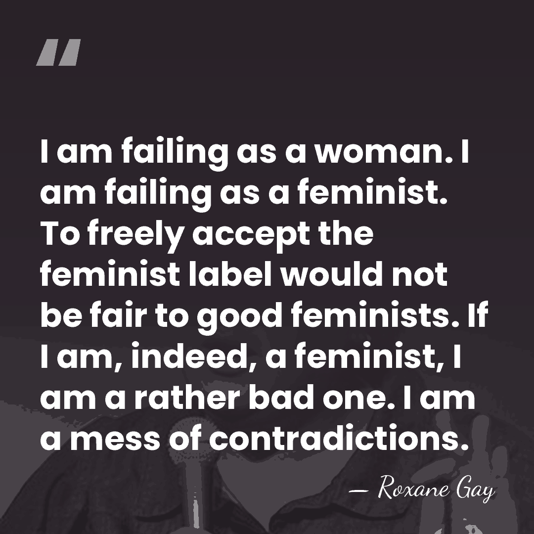 I am failing as a woman. I am failing as a feminist.&hellip; - Roxane Gay