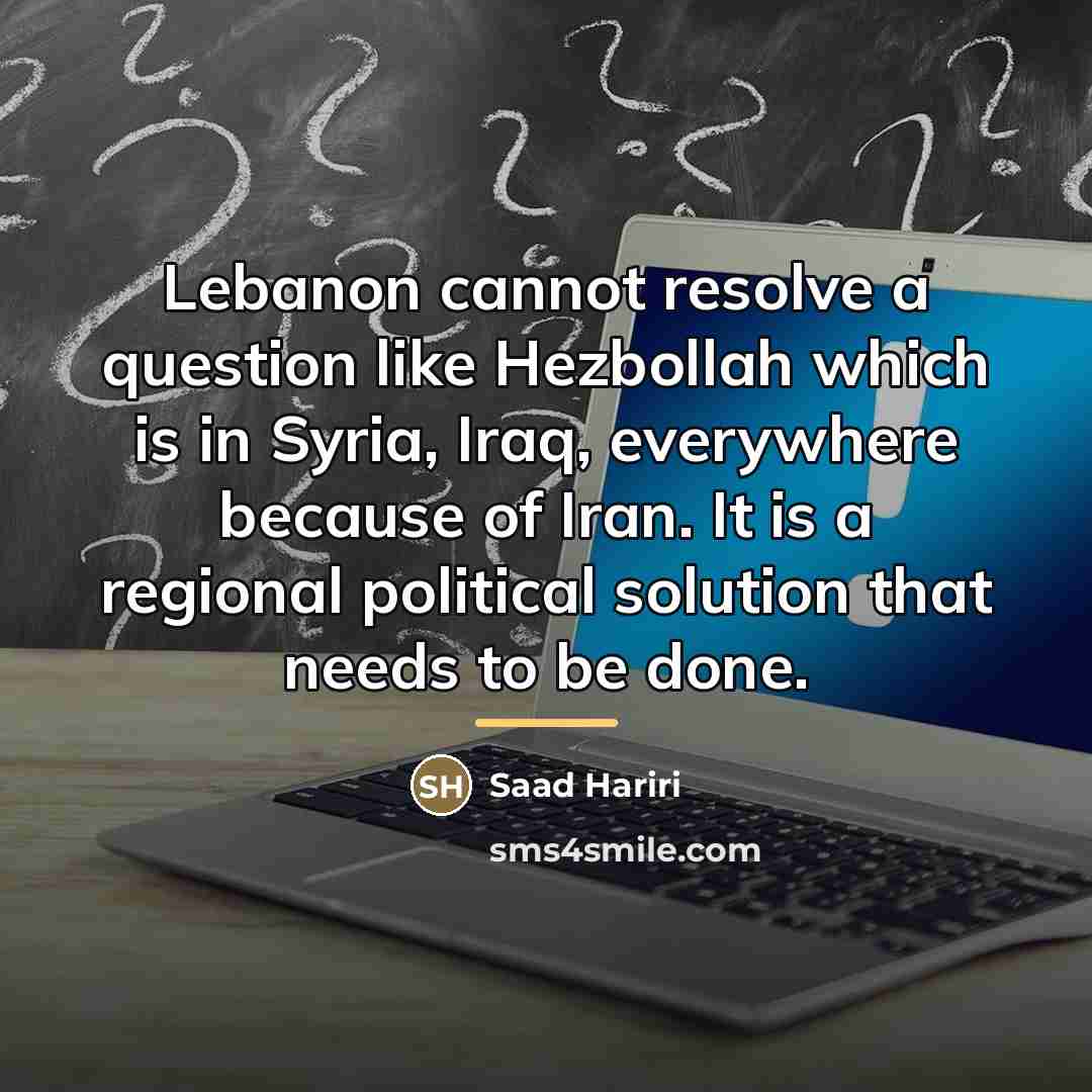 “Lebanon cannot resolve a question like Hezbollah which is in…” quote by Saad Hariri
