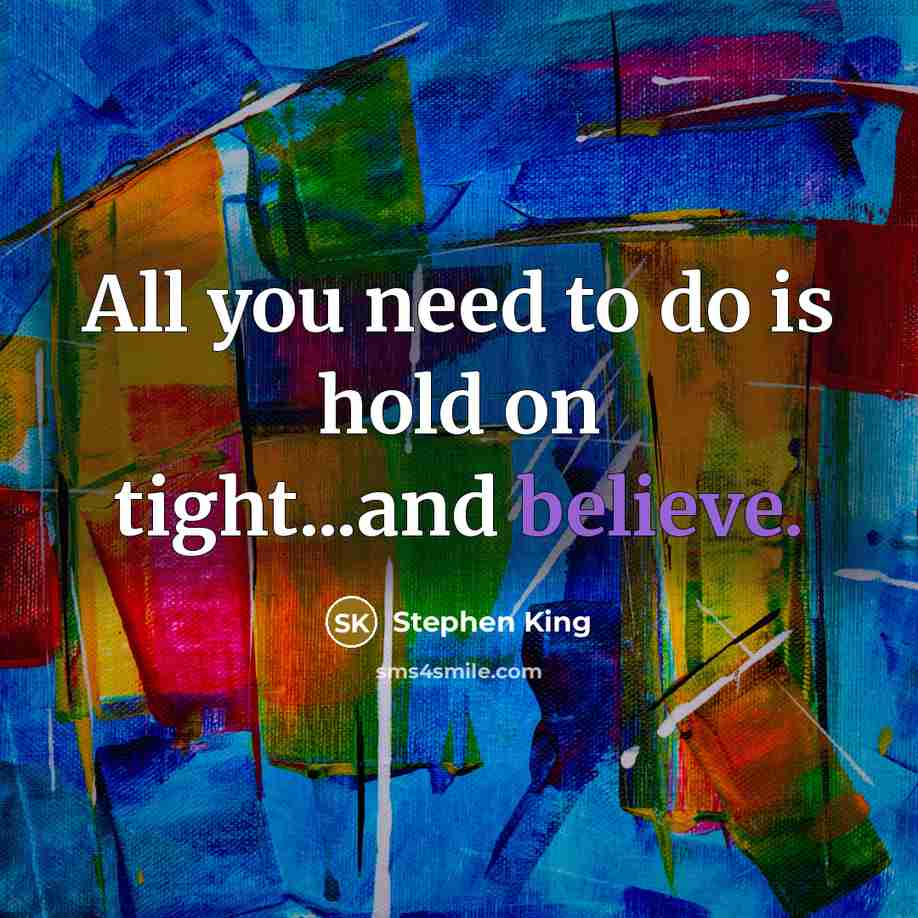 “All you need to do is hold on tight...and believe.…” quote by Stephen King