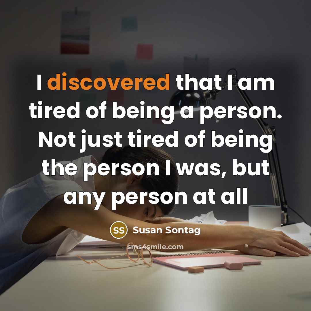 “I discovered that I am tired of being a person. Not just tired of being the person I was, but any person at all” quote by Susan Sontag