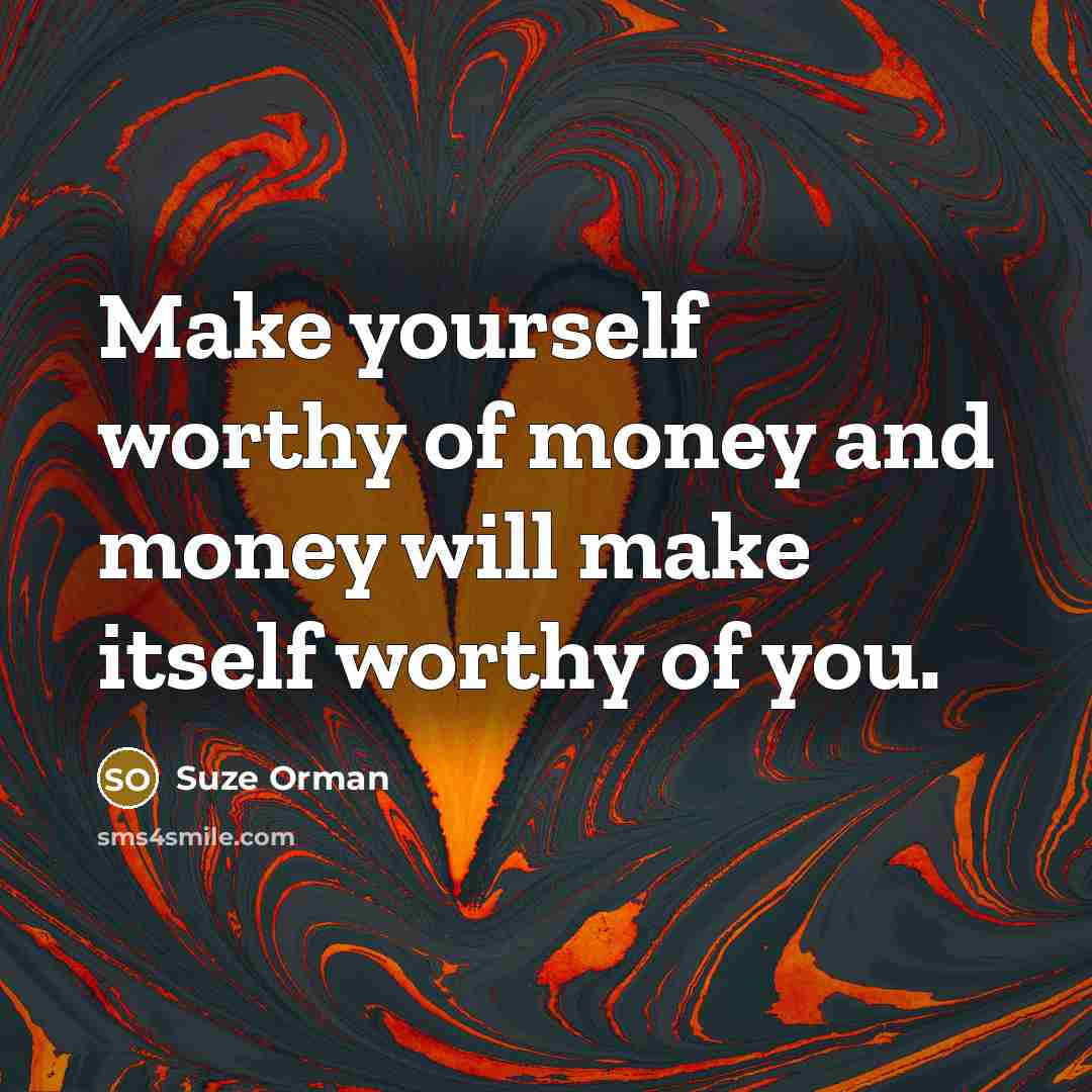 “Make yourself worthy of money and money will make itself…” quote by Suze Orman