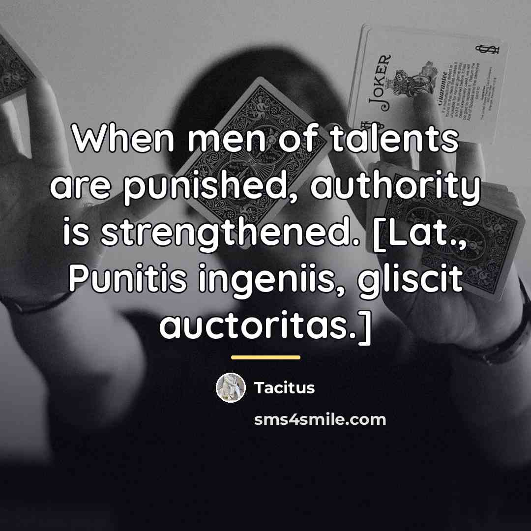 “When men of talents are punished, authority is strengthened. [Lat.,…” quote by Tacitus