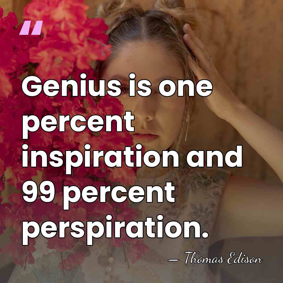 Genius is one percent inspiration and 99 percent perspiration. - Thomas Edison