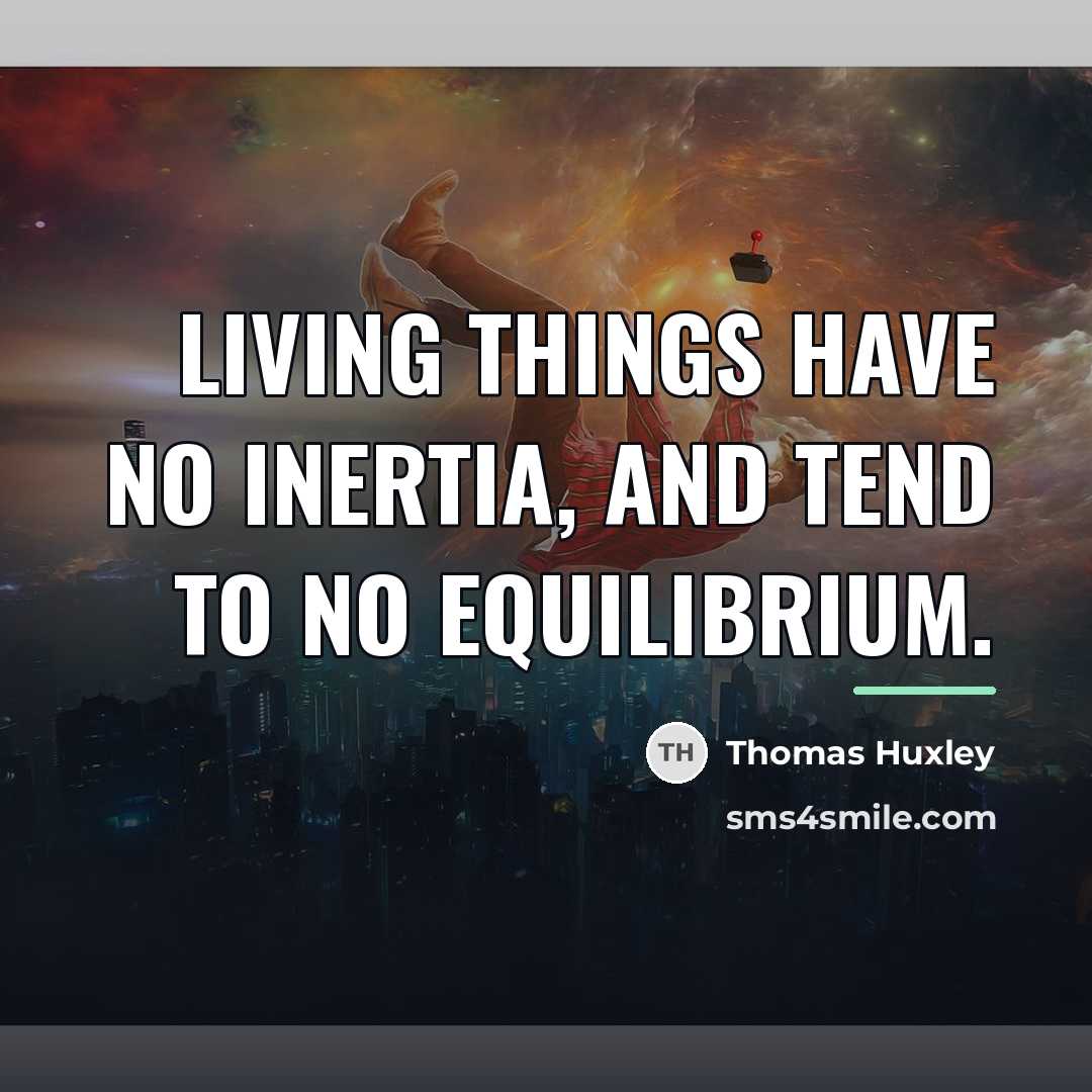 “Living things have no inertia, and tend to no equilibrium.…” quote by Thomas Huxley
