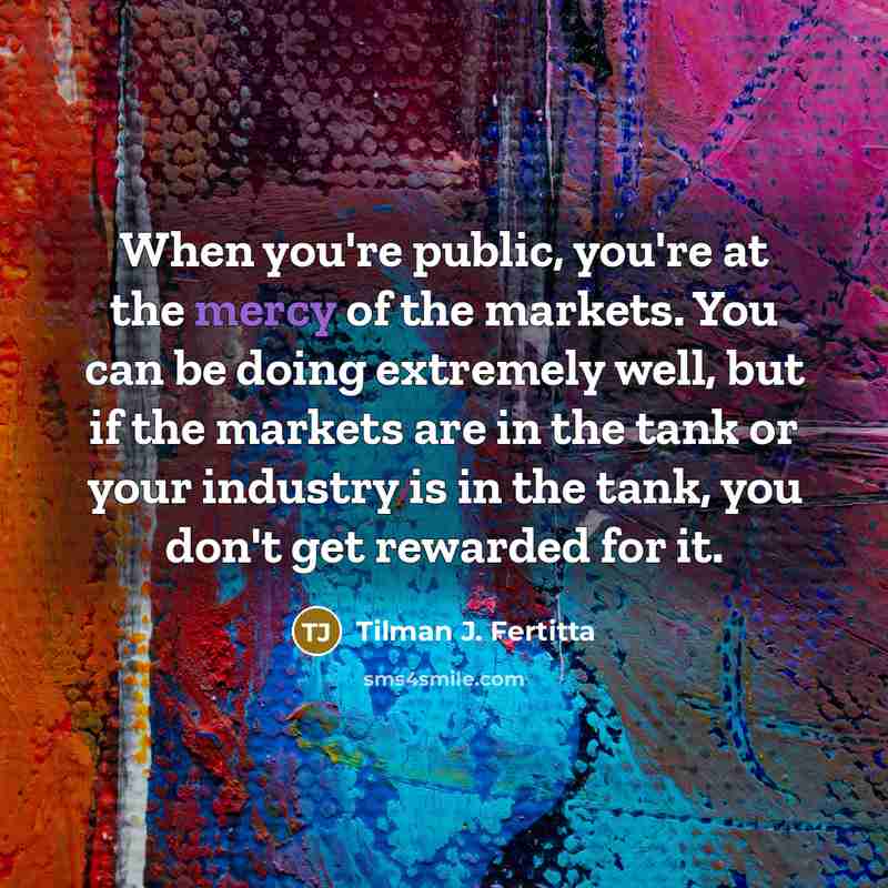 “When you're public, you're at the mercy of the markets.…” quote by Tilman J. Fertitta