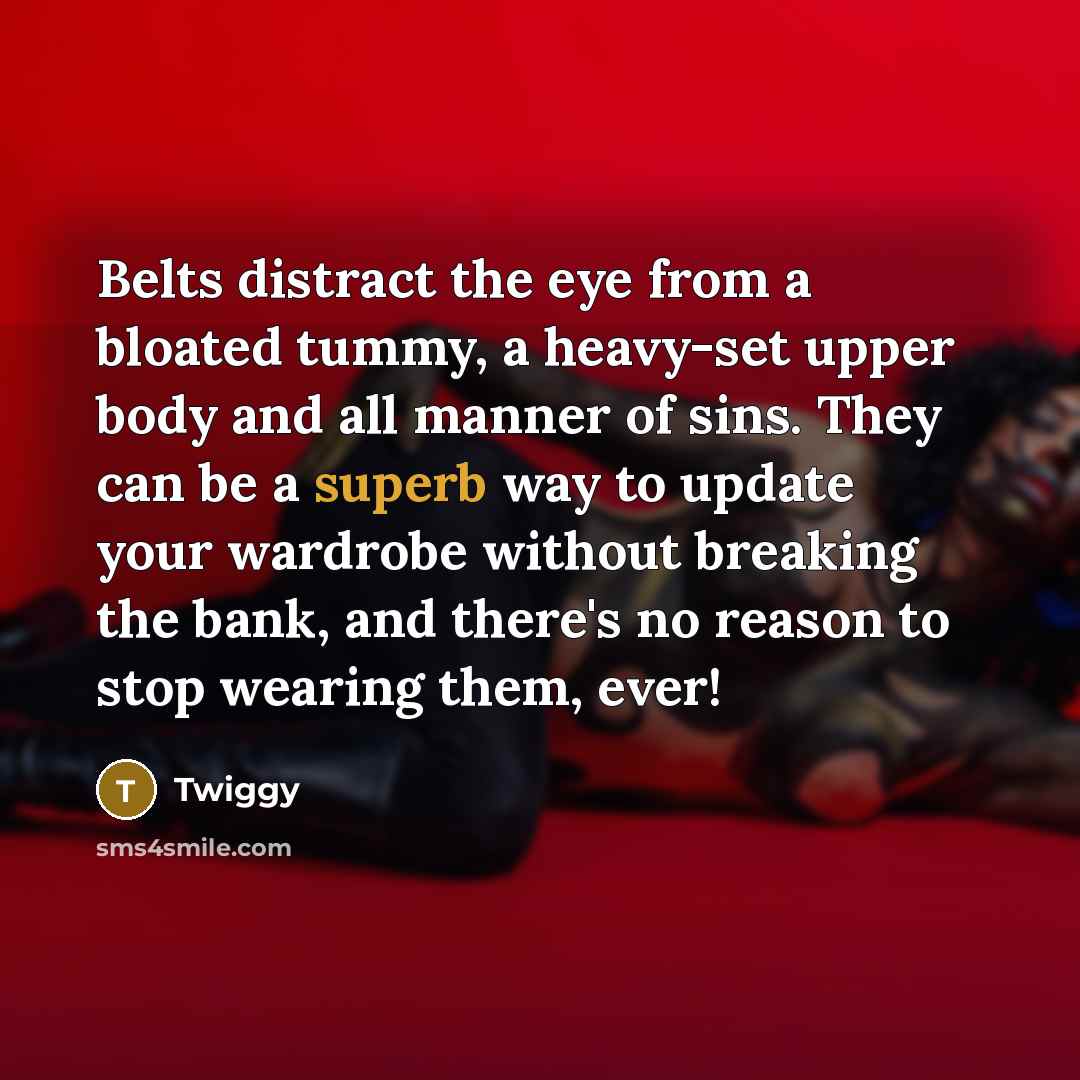“Belts distract the eye from a bloated tummy, a heavy-set…” quote by Twiggy
