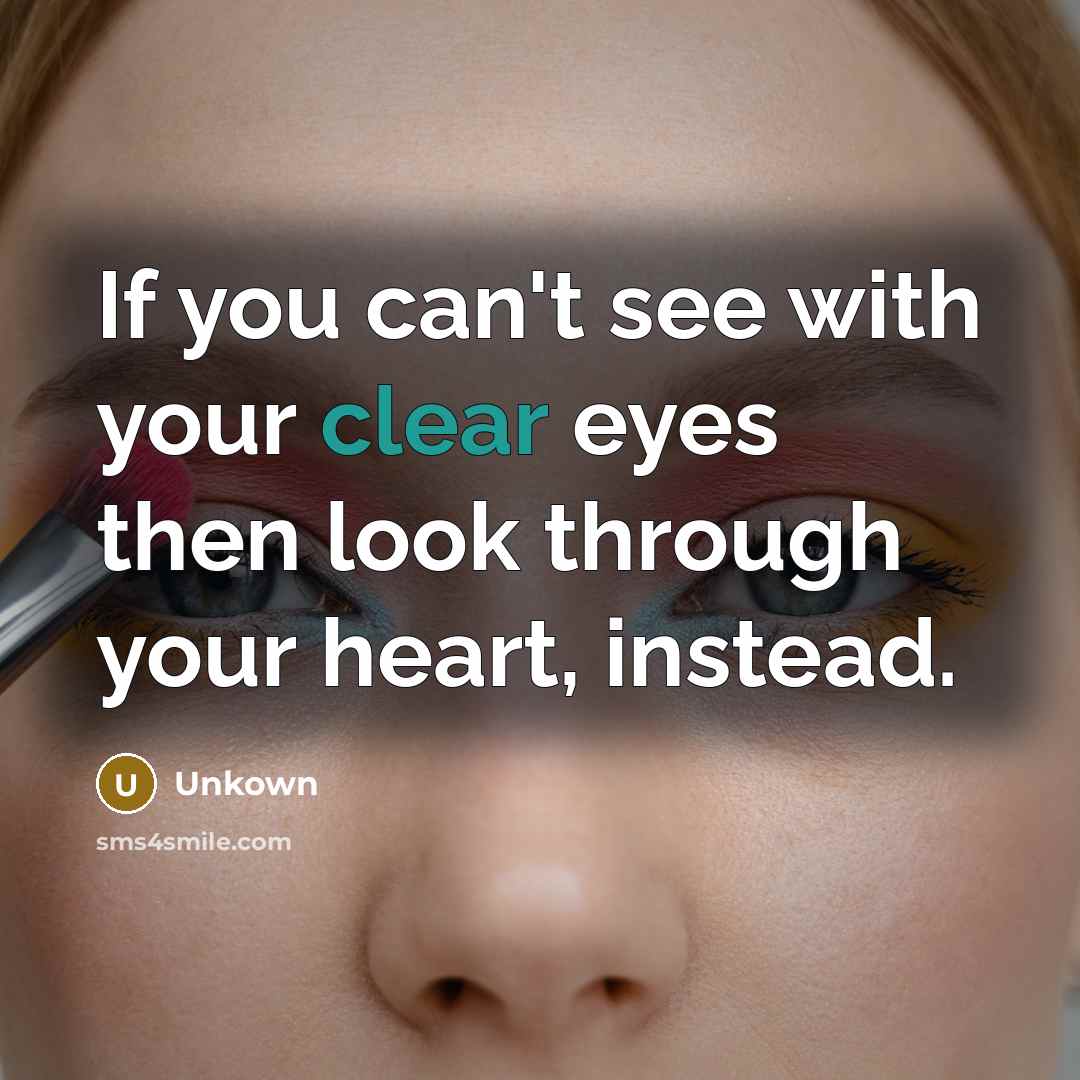 “If you can't see with your clear eyes then look through your heart, instead.” quote by Unkown