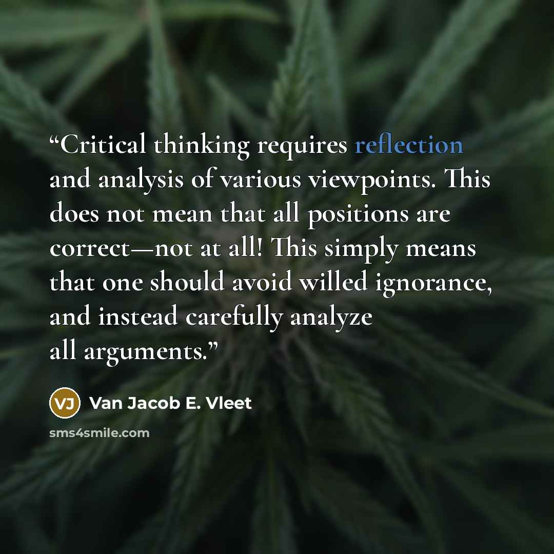 “Critical thinking requires reflection and analysis of various viewpoints. This does not mean that all positions are correct—not at all! This simply means that one should avoid willed ignorance, and instead carefully analyze all arguments.” quote by Van Jacob E. Vleet