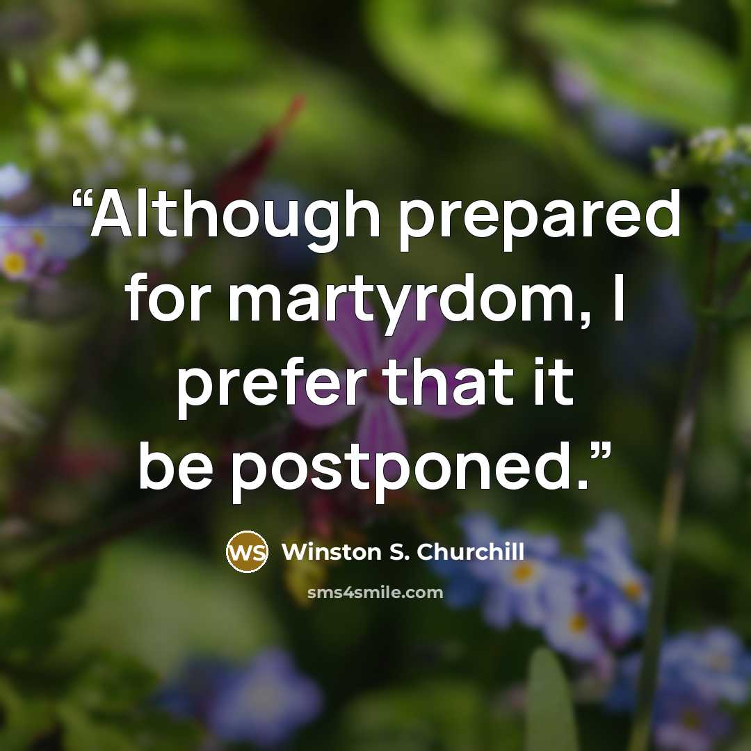 “Although prepared for martyrdom, I prefer that it be postponed.” quote by Winston S. Churchill