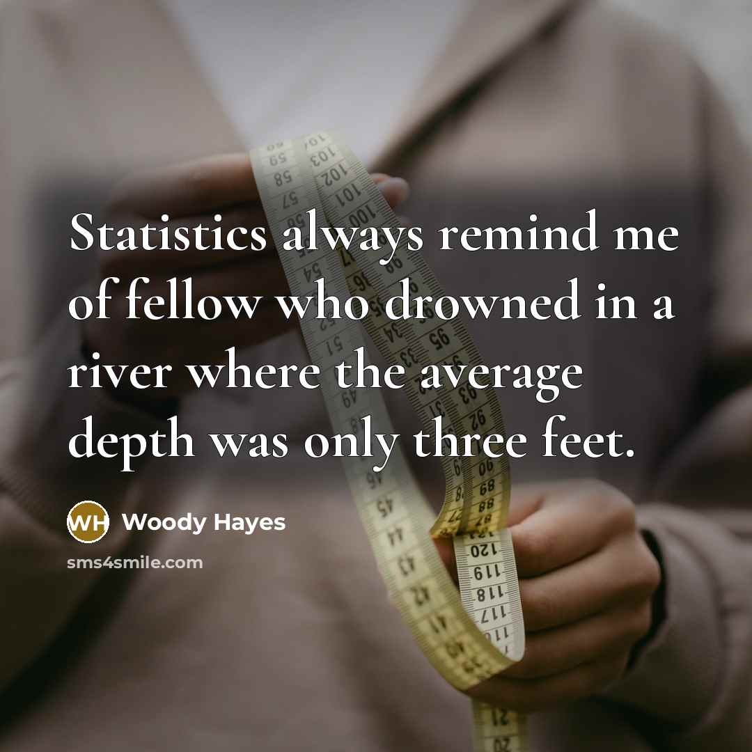 “Statistics always remind me of fellow who drowned in a…” quote by Woody Hayes