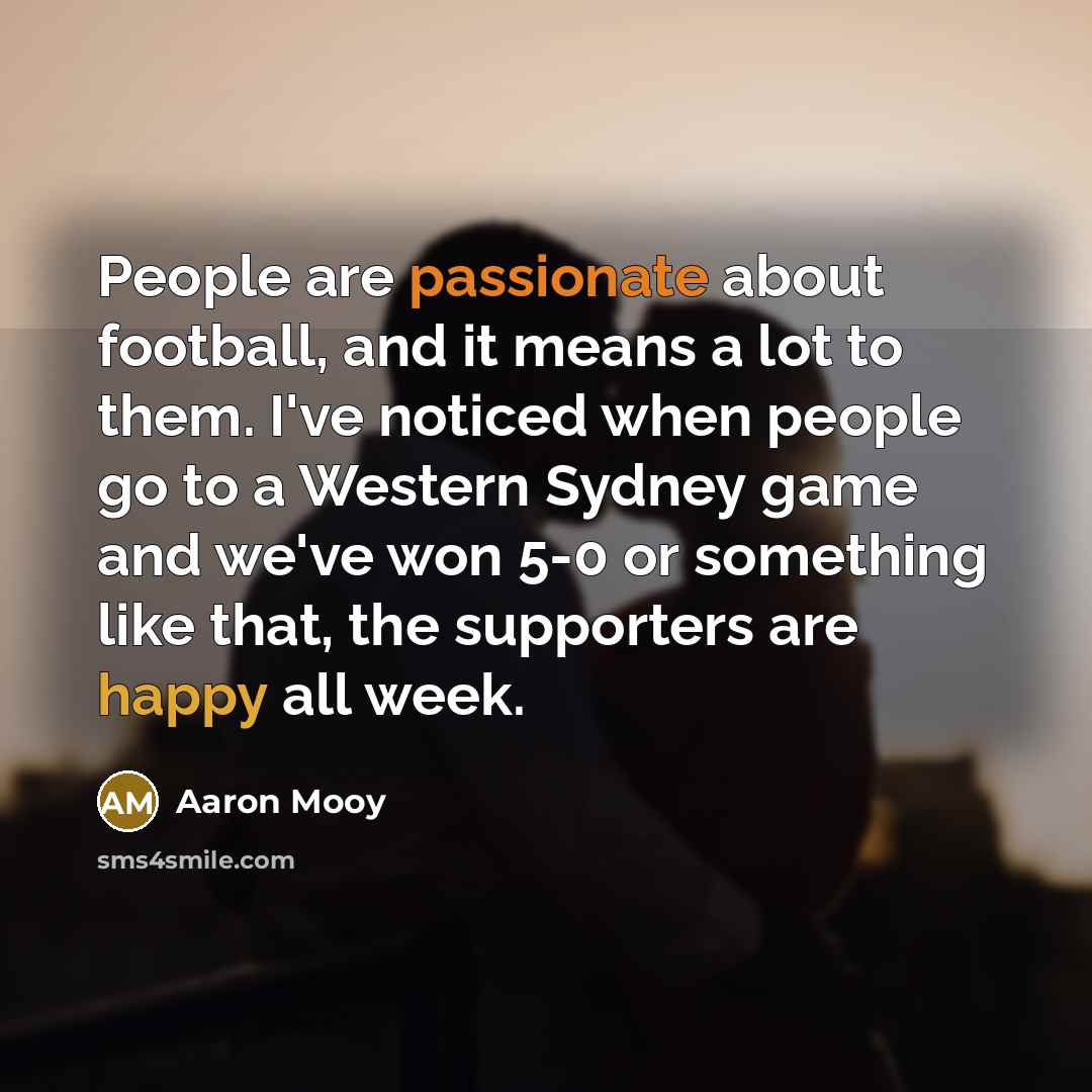 “People are passionate about football, and it means a lot…” quote by Aaron Mooy