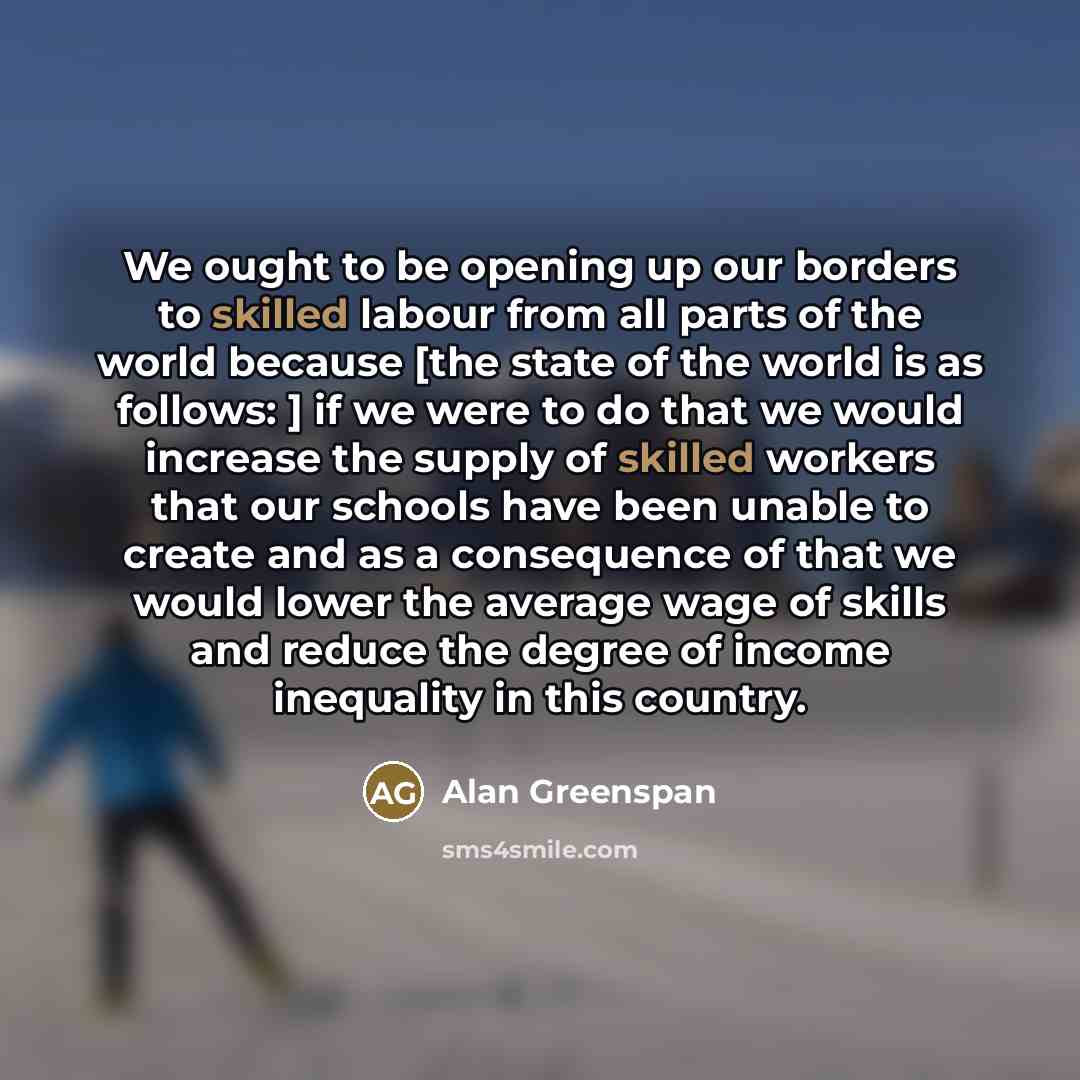 “We ought to be opening up our borders to skilled…” quote by Alan Greenspan