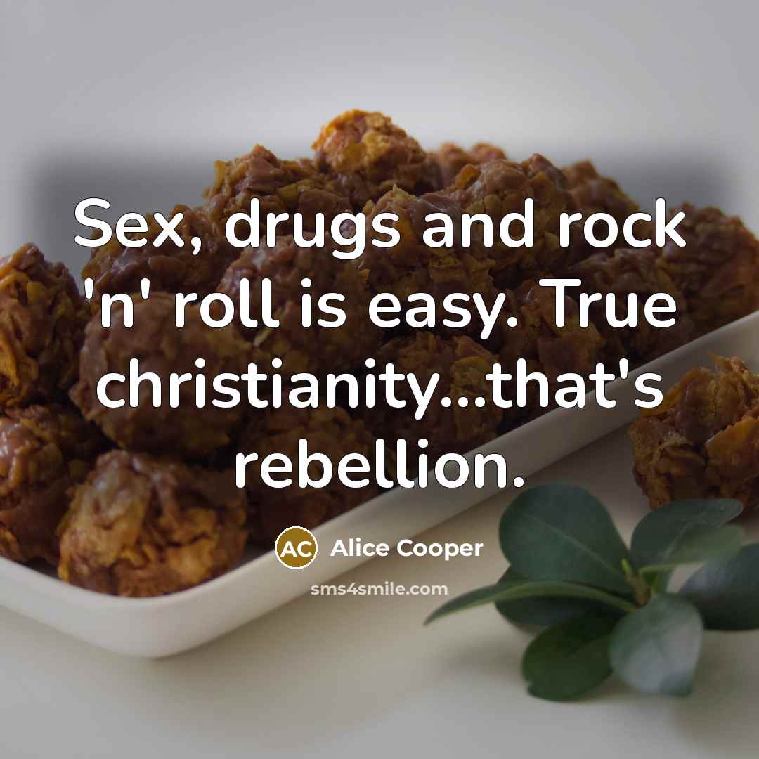“Sex, drugs and rock 'n' roll is easy. True christianity…that's…” quote by Alice Cooper