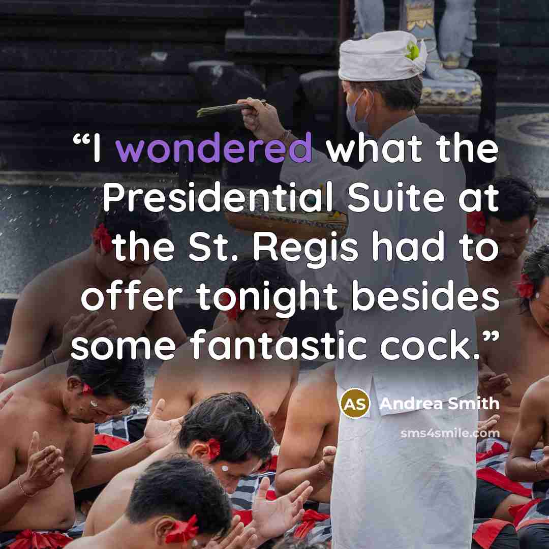 “I wondered what the Presidential Suite at the St. Regis had to offer tonight besides some fantastic cock.” quote by Andrea Smith