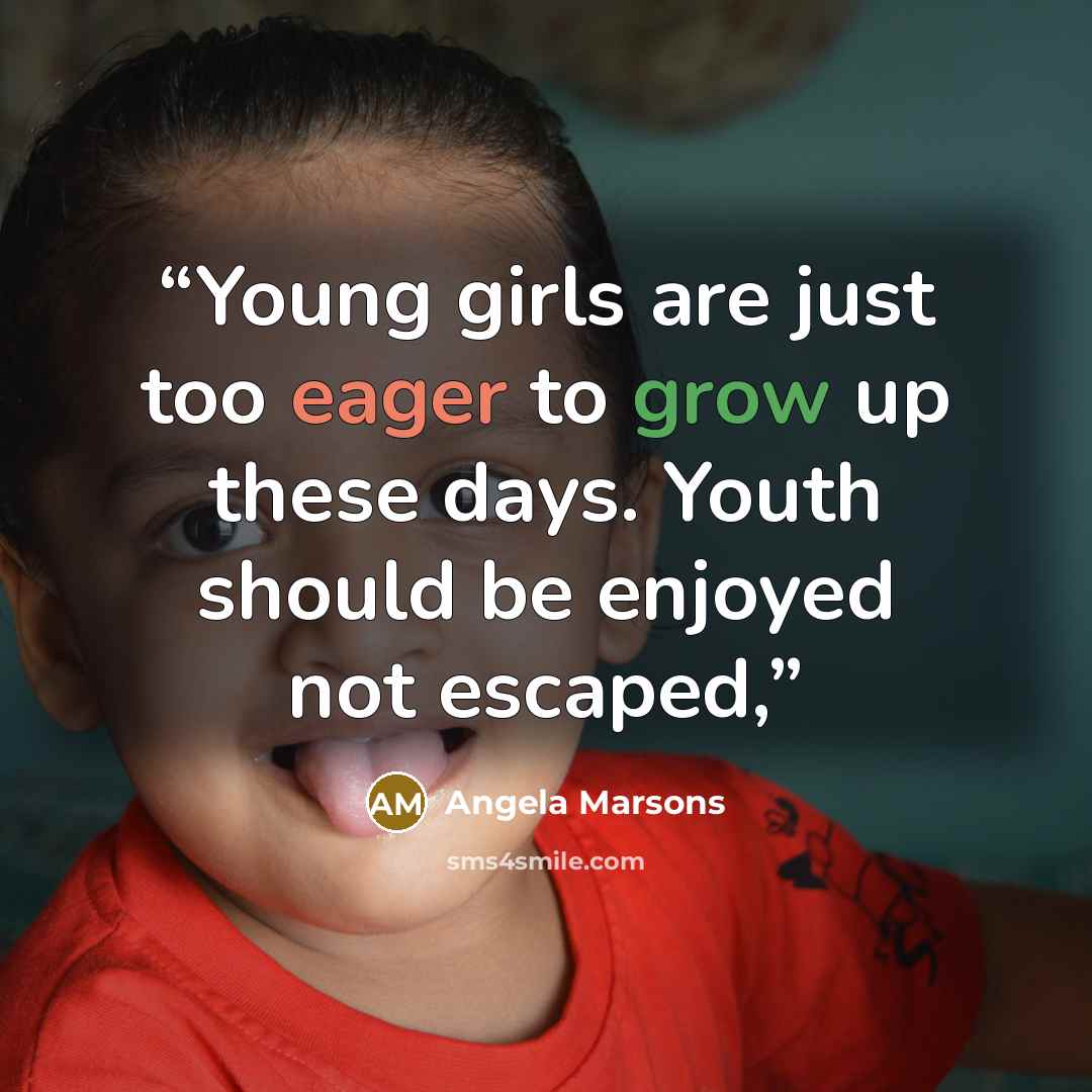 “Young girls are just too eager to grow up these days. Youth should be enjoyed not escaped,” quote by Angela Marsons
