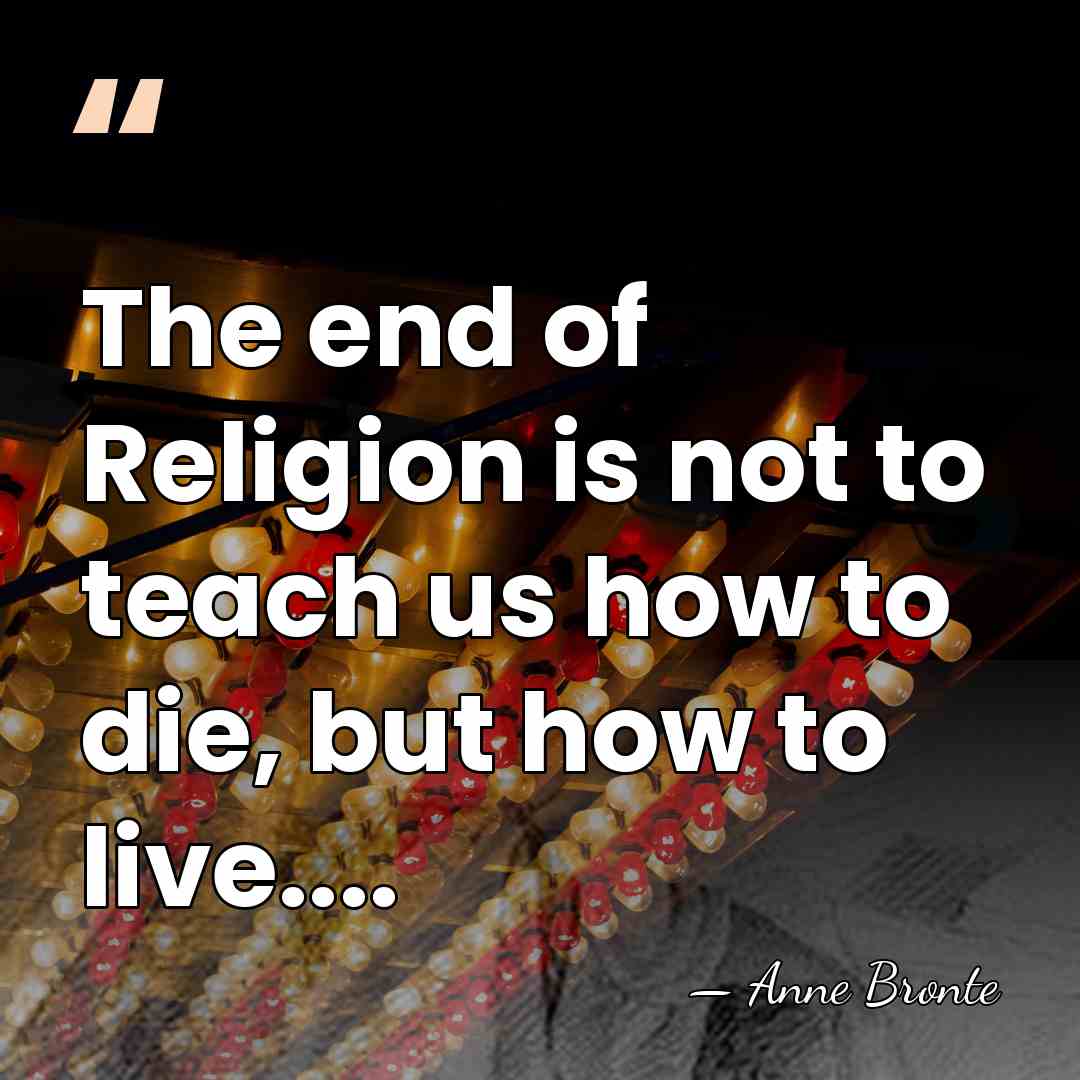 The end of Religion is not to teach us how to die,&hellip; - Anne Bronte