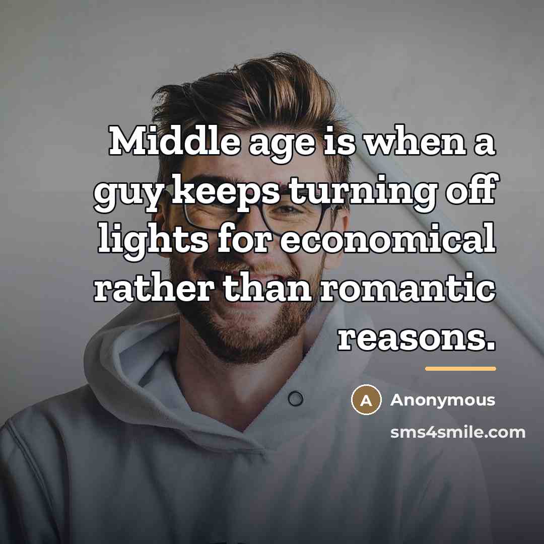 “Middle age is when a guy keeps turning off lights…” quote by Anonymous