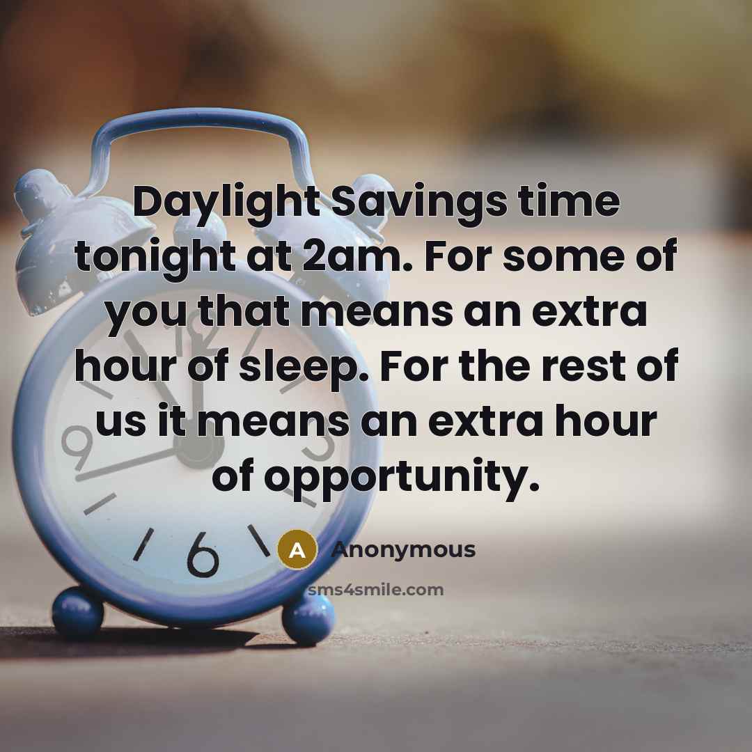 “Daylight Savings time tonight at 2am. For some of you that means an extra hour of sleep. For the rest of us it means an extra hour of opportunity.” quote by Anonymous