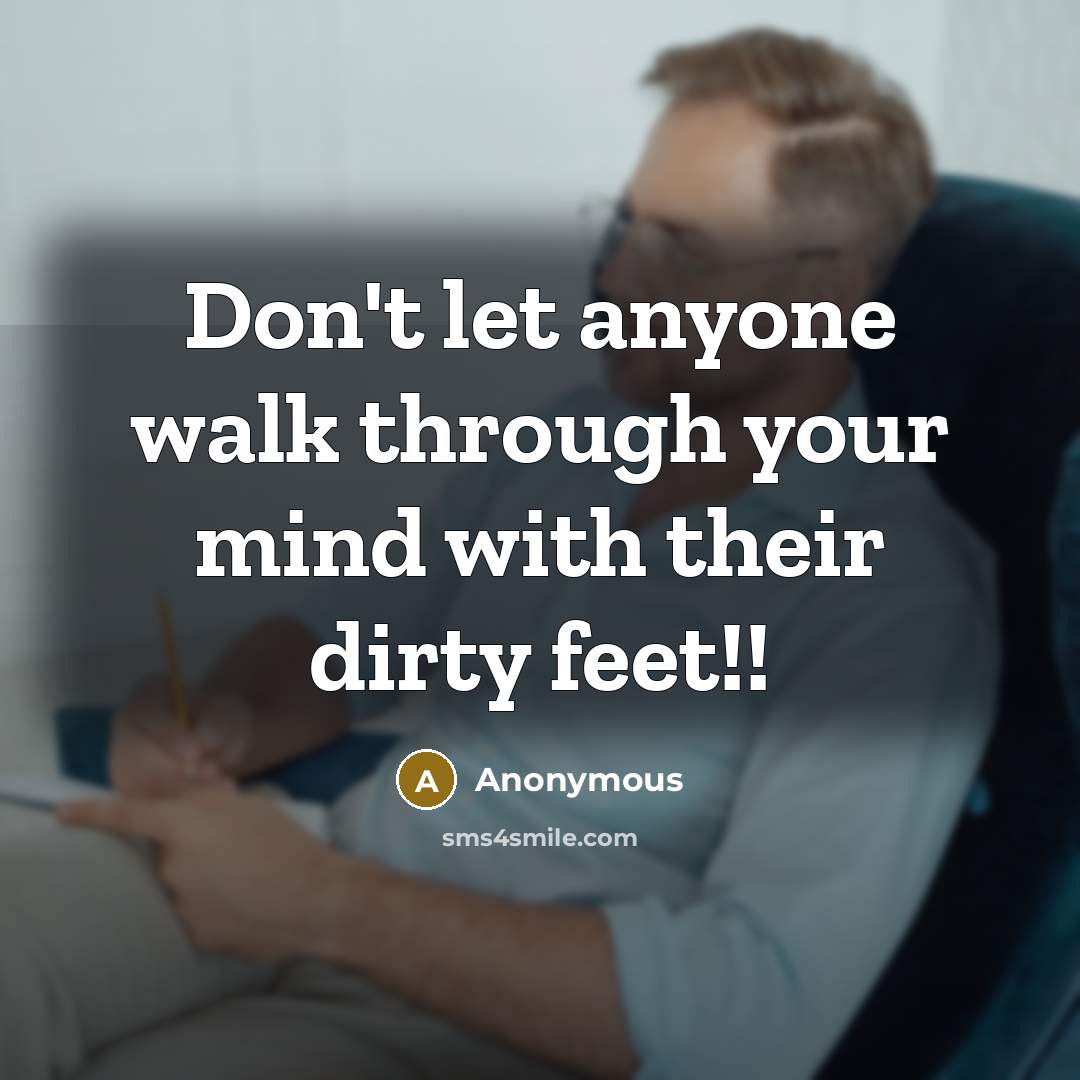 “Don't let anyone walk through your mind with their dirty feet!!” quote by Anonymous