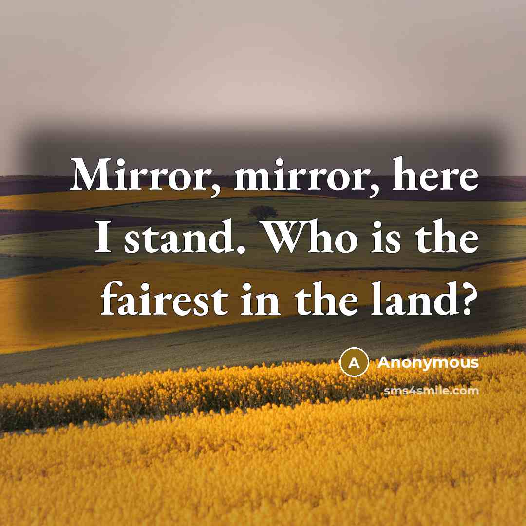 “Mirror, mirror, here I stand. Who is the fairest in the land?” quote by Anonymous
