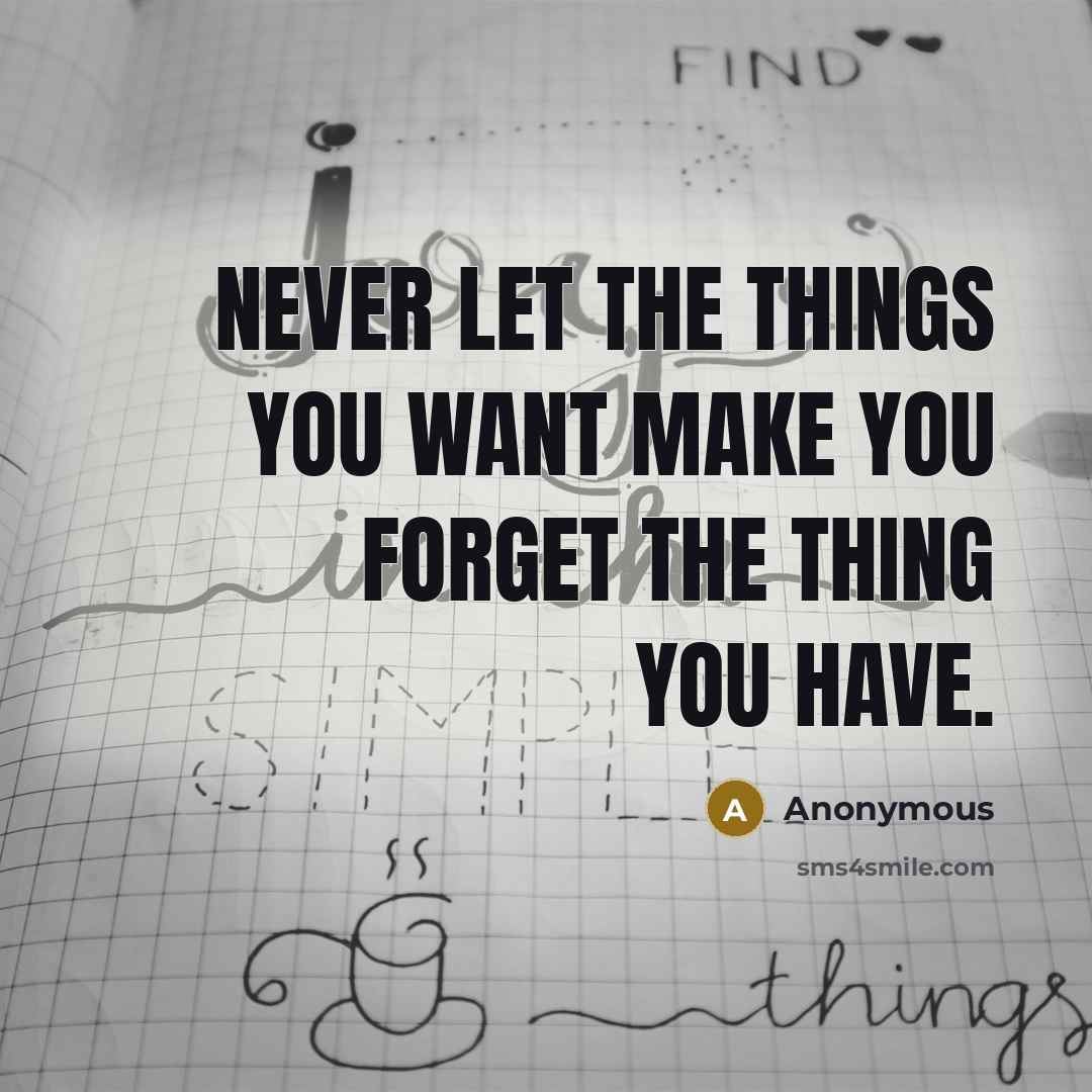“Never let the things you want make you forget the thing you have.” quote by Anonymous