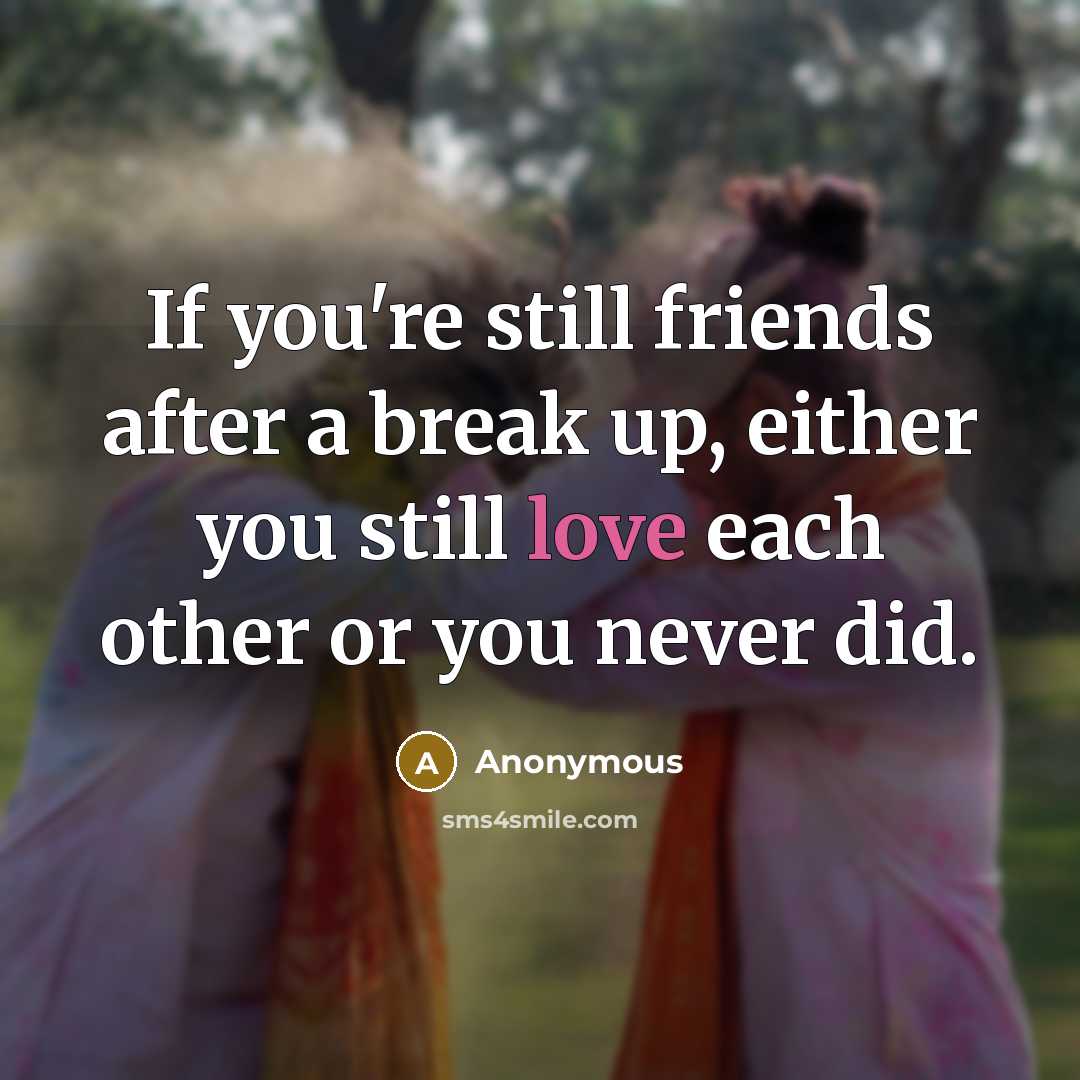 “If you're still friends after a break up, either you still love each other or you never did.” quote by Anonymous