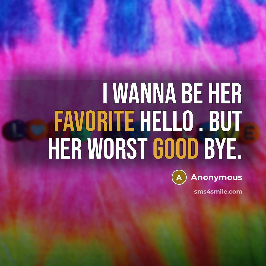 “I wanna be her favorite hello . But her worst good bye.” quote by Anonymous