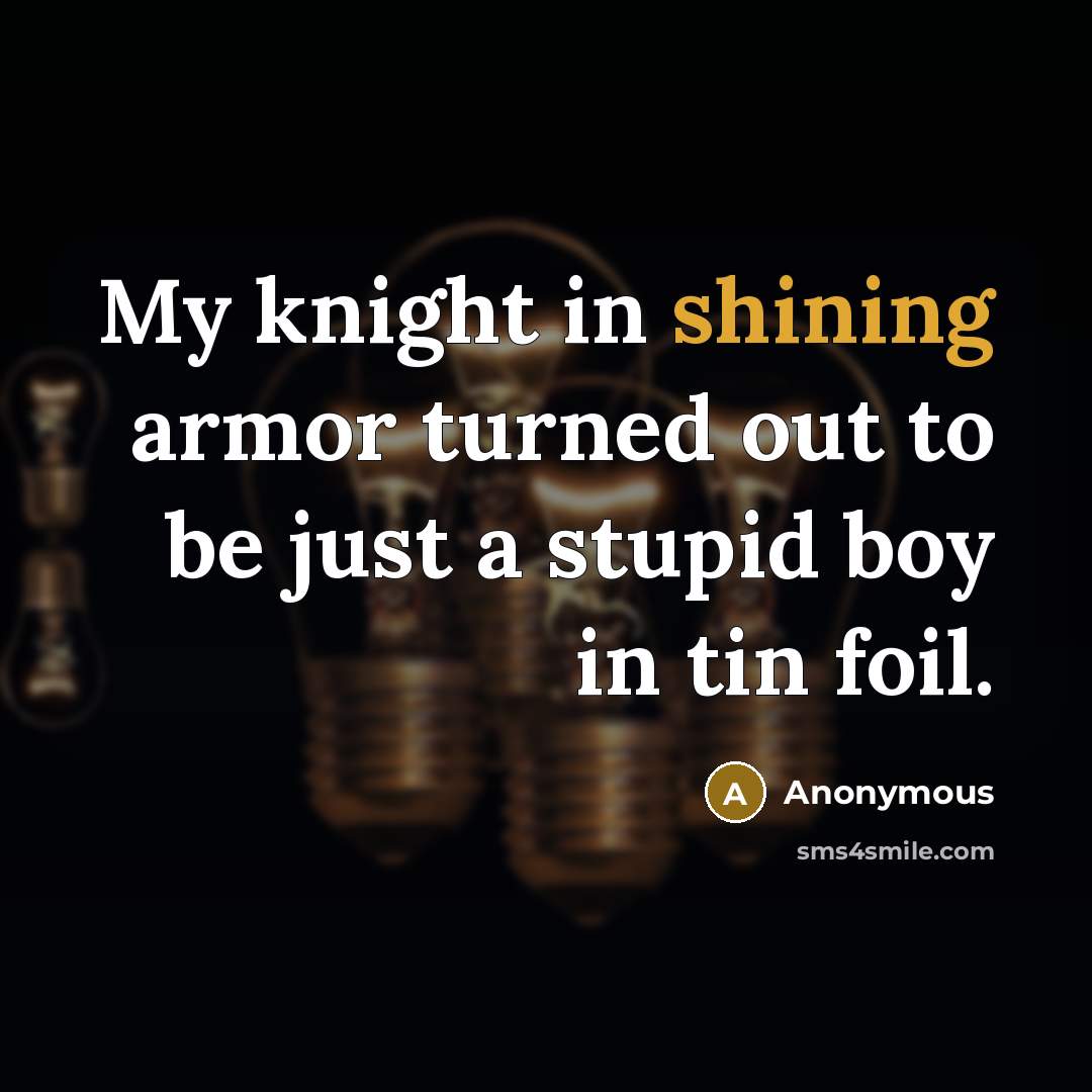 “My knight in shining armor turned out to be just…” quote by Anonymous