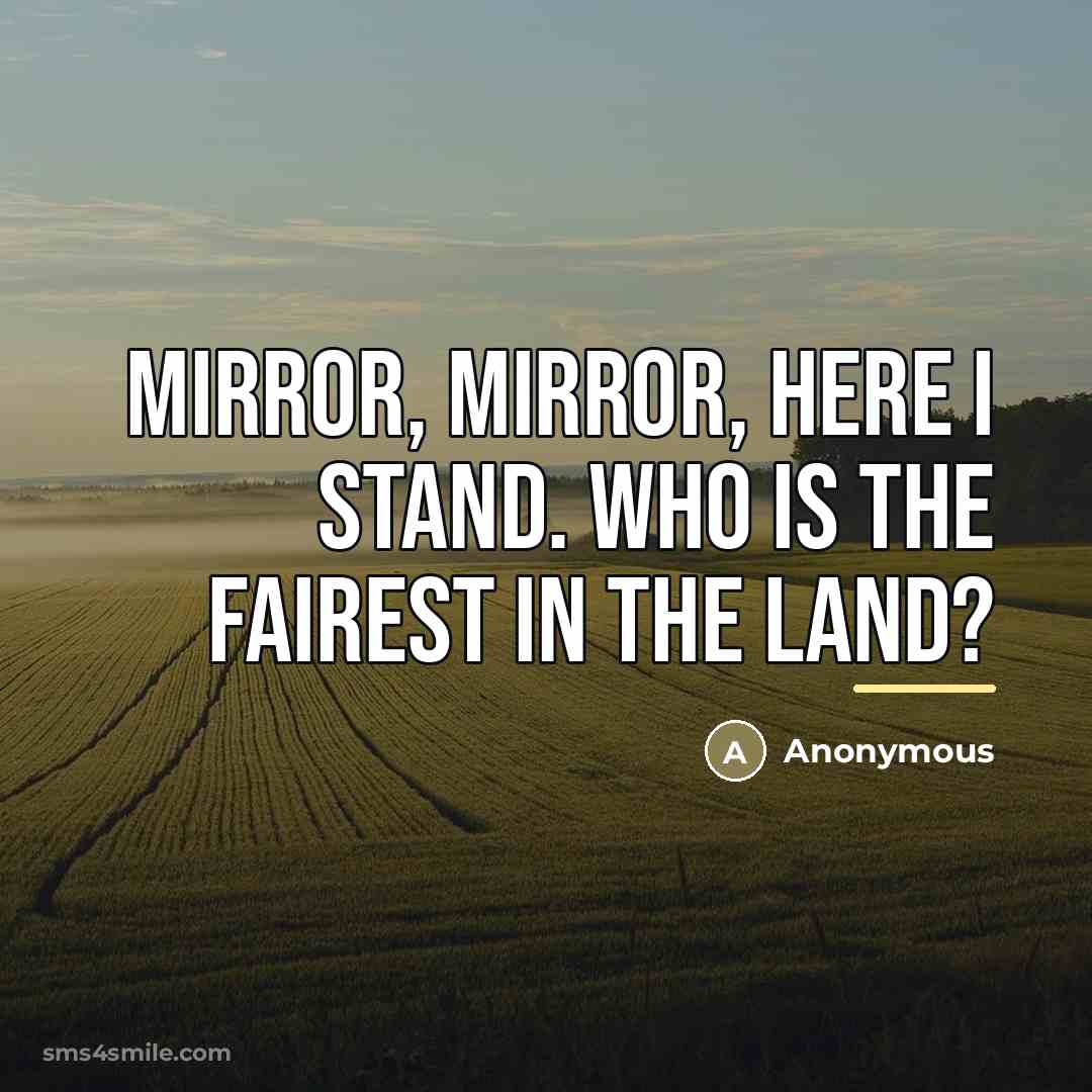 “Mirror, mirror, here I stand. Who is the fairest in…” quote by Anonymous