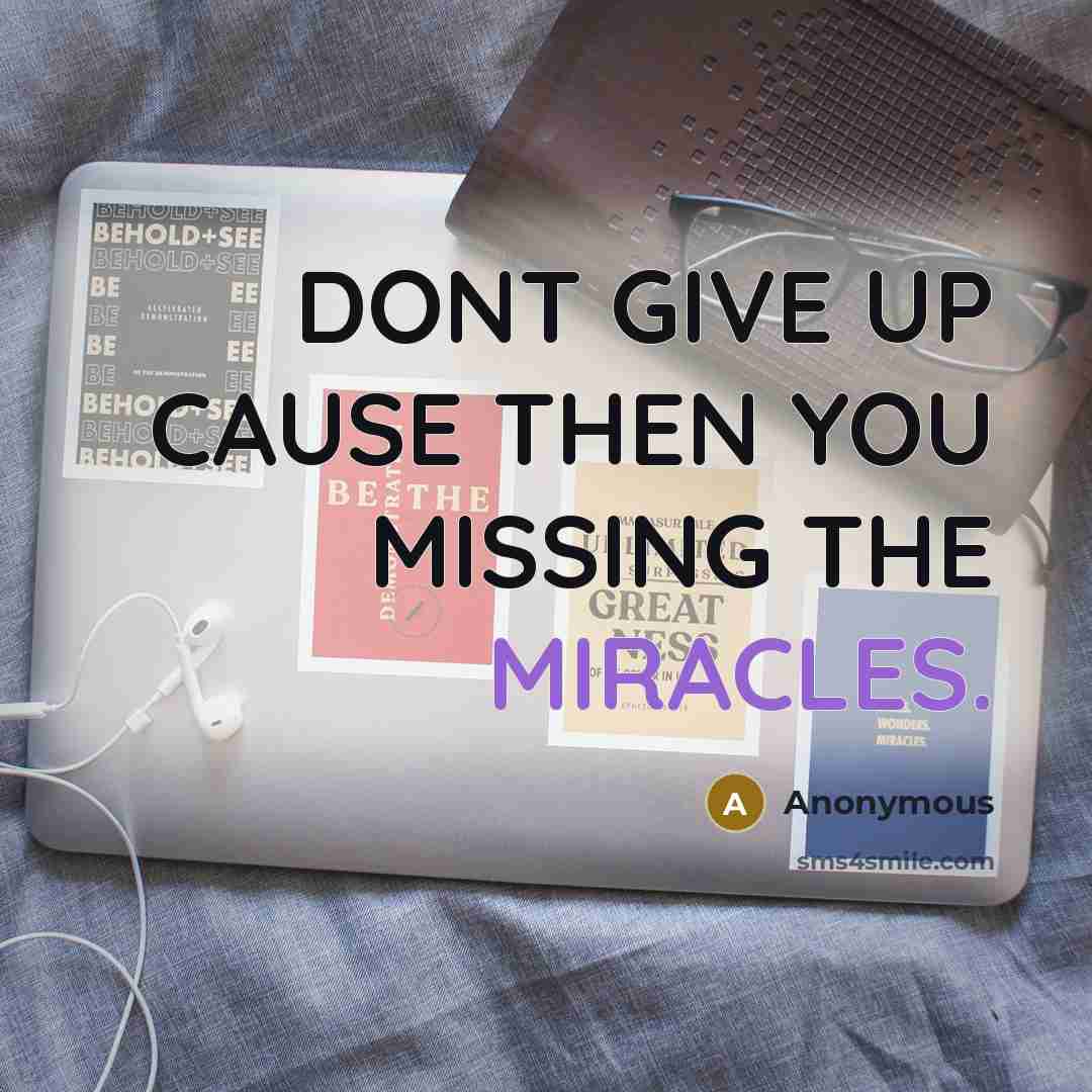 “DONT GIVE UP CAUSE THEN YOU MISSING THE MIRACLES.” quote by Anonymous