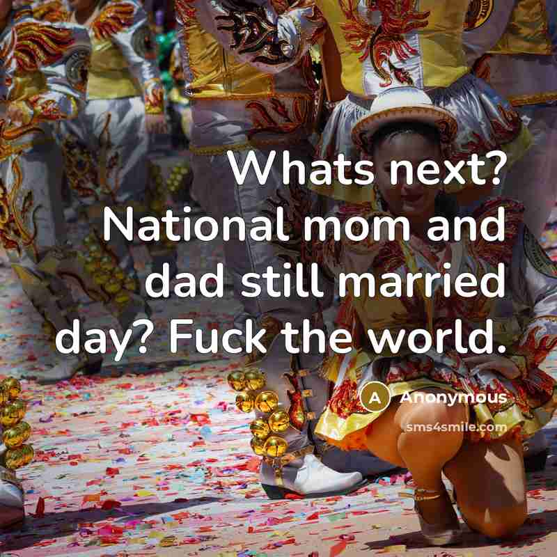 “Whats next? National mom and dad still married day? Fuck…” quote by Anonymous