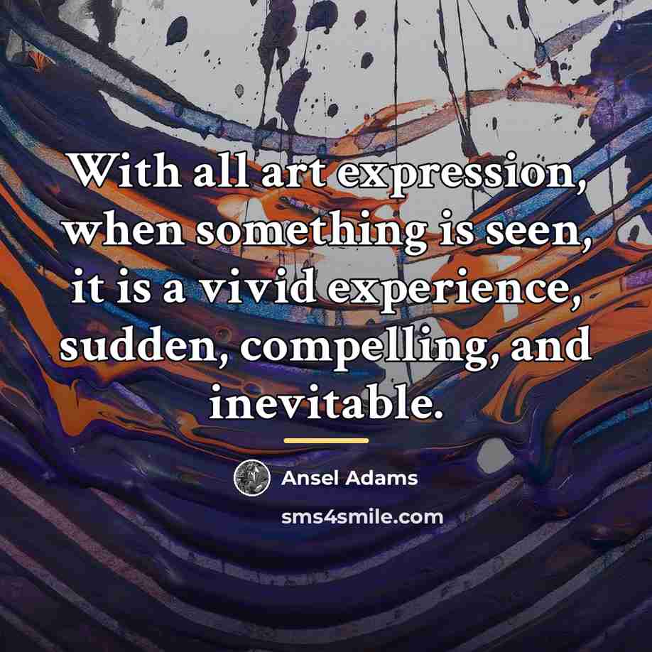 “With all art expression, when something is seen, it is…” quote by Ansel Adams
