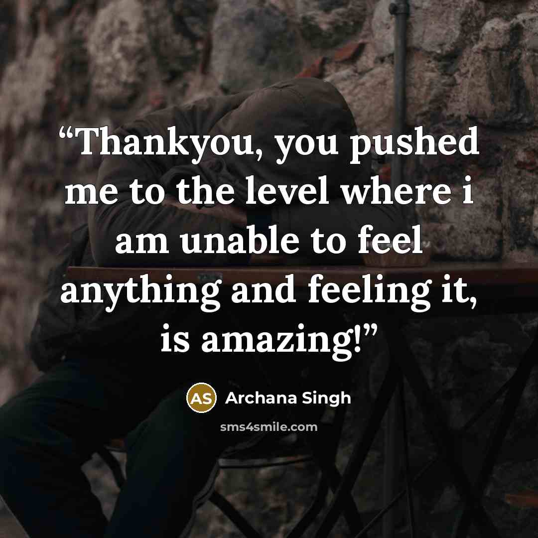 “Thankyou, you pushed me to the level where i am unable to feel anything and feeling it, is amazing!” quote by Archana Singh