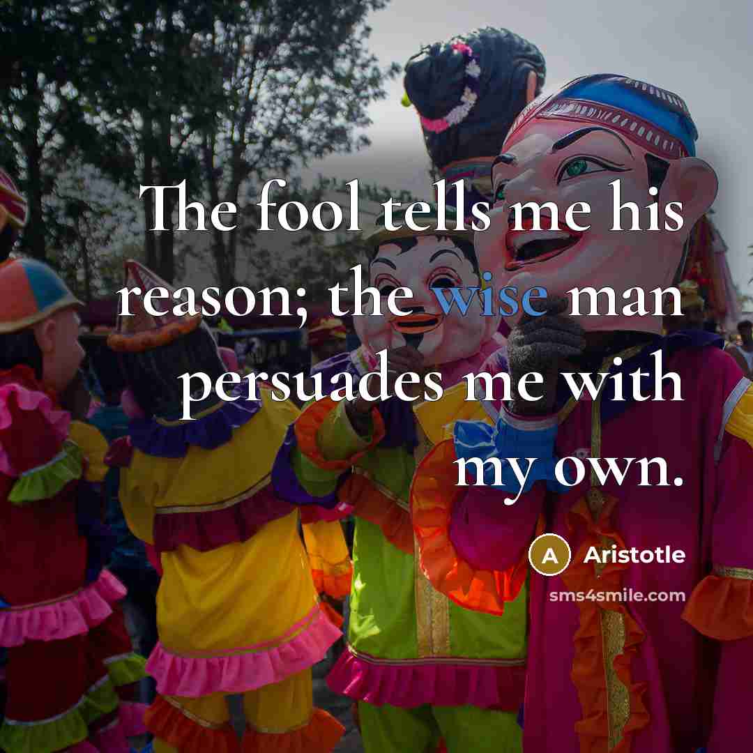 “The fool tells me his reason; the wise man persuades…” quote by Aristotle