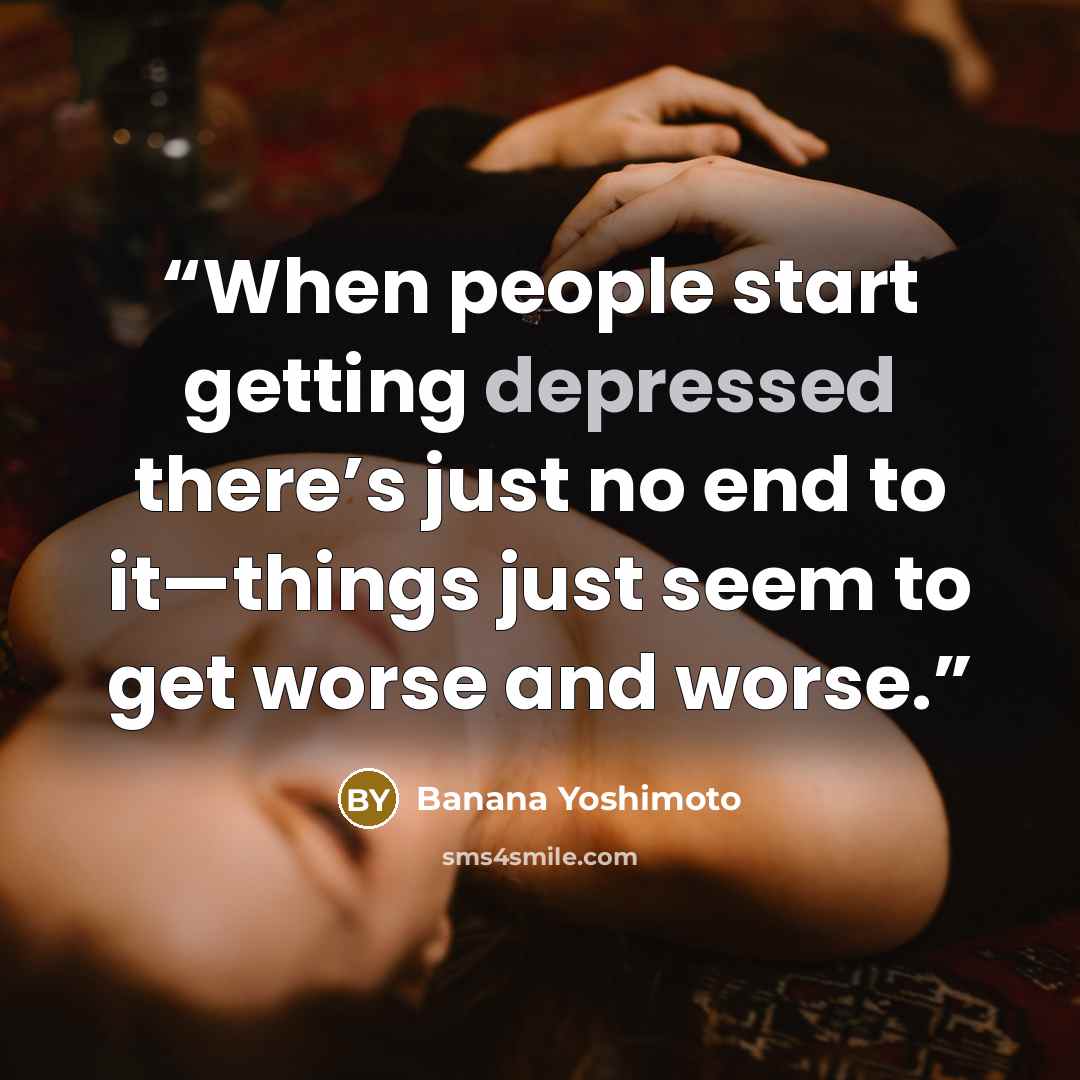 “When people start getting depressed there’s just no end to it—things just seem to get worse and worse.” quote by Banana Yoshimoto